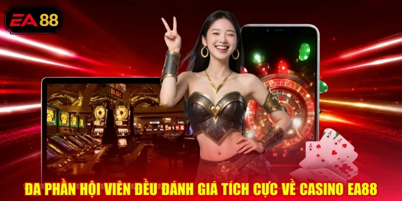 Đa phần hội viên đều đánh giá tích cực về casino EA88