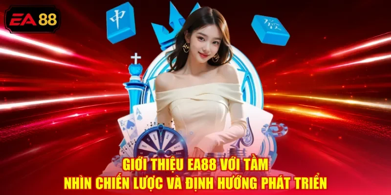 Giới thiệu EA88 với tầm nhìn chiến lược và định hướng phát triển