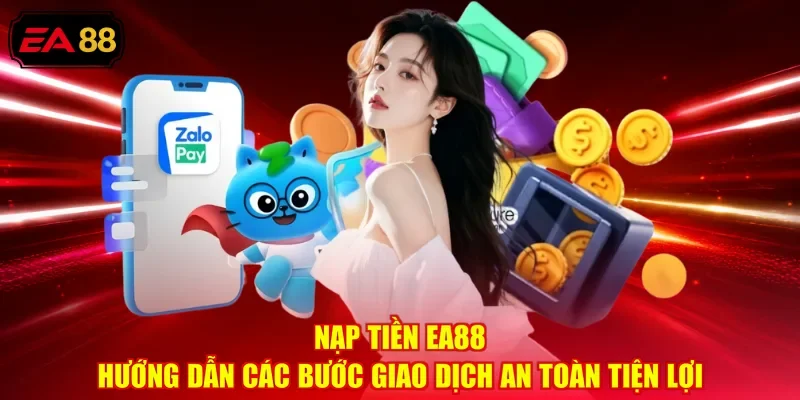 Nạp Tiền EA88 - Hướng Dẫn Các Bước Giao Dịch An Toàn Tiện Lợi