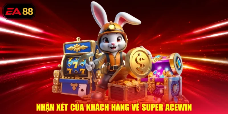 Nhận xét của khách hàng về Super acewin