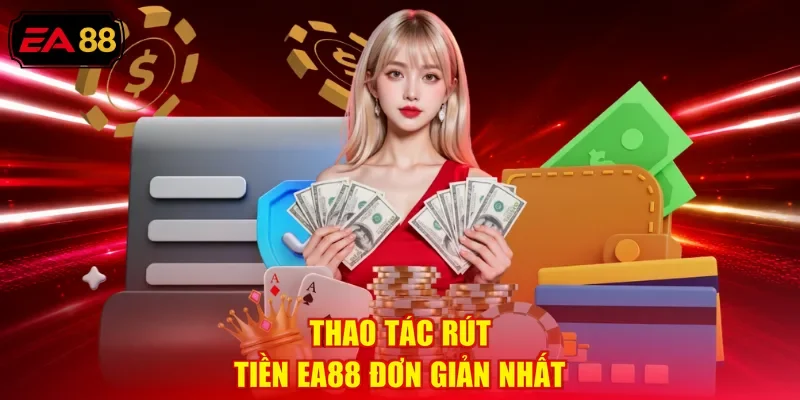 Thao tác rút tiền EA88 đơn giản nhất